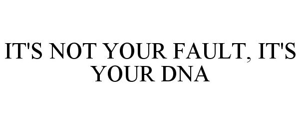  IT'S NOT YOUR FAULT, IT'S YOUR DNA