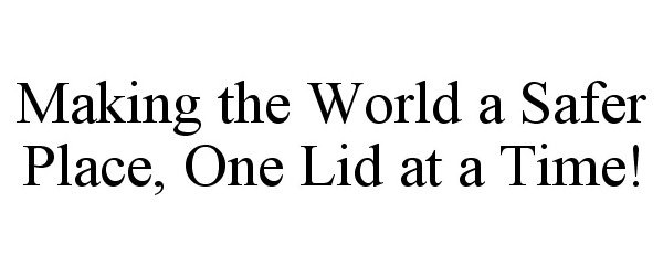  MAKING THE WORLD A SAFER PLACE, ONE LID AT A TIME!