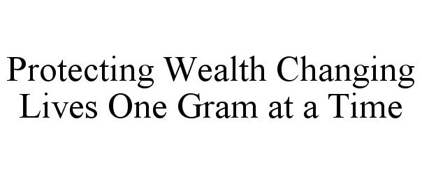  PROTECTING WEALTH CHANGING LIVES ONE GRAM AT A TIME