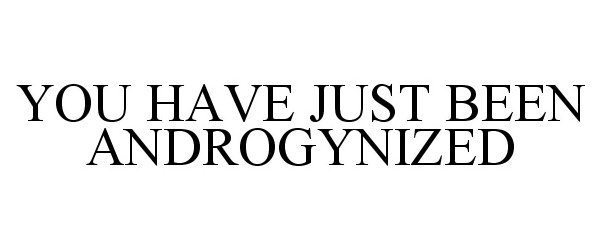  YOU HAVE JUST BEEN ANDROGYNIZED