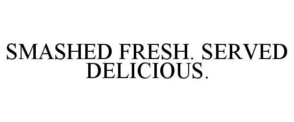  SMASHED FRESH. SERVED DELICIOUS.