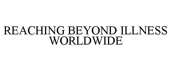 Trademark Logo REACHING BEYOND ILLNESS WORLDWIDE