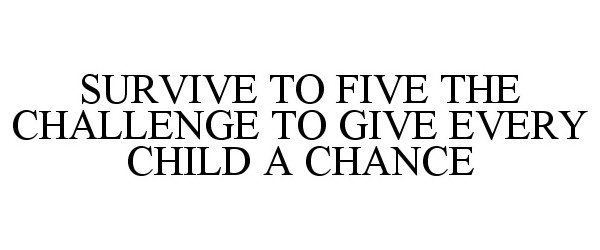  SURVIVE TO FIVE THE CHALLENGE TO GIVE EVERY CHILD A CHANCE