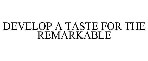  DEVELOP A TASTE FOR THE REMARKABLE