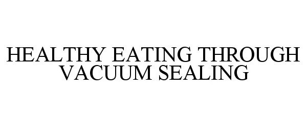 Trademark Logo HEALTHY EATING THROUGH VACUUM SEALING