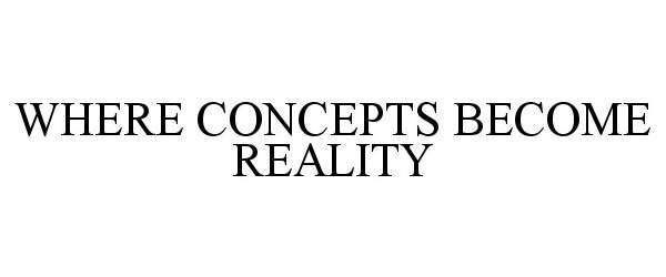 WHERE CONCEPTS BECOME REALITY