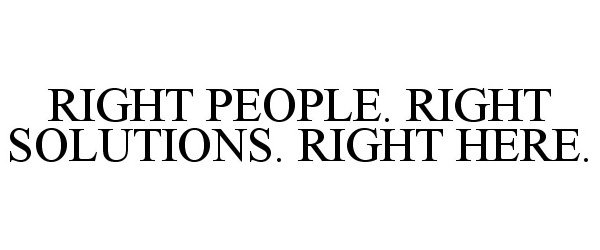  RIGHT PEOPLE. RIGHT SOLUTIONS. RIGHT HERE.