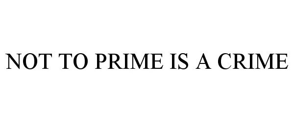 Trademark Logo NOT TO PRIME IS A CRIME