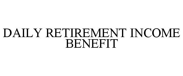  DAILY RETIREMENT INCOME BENEFIT