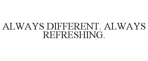 Trademark Logo ALWAYS DIFFERENT. ALWAYS REFRESHING.