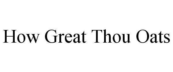 Trademark Logo HOW GREAT THOU OATS