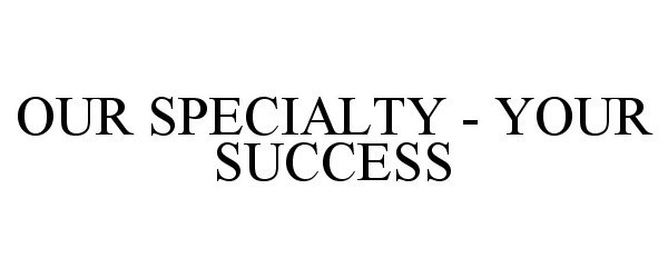  OUR SPECIALTY - YOUR SUCCESS