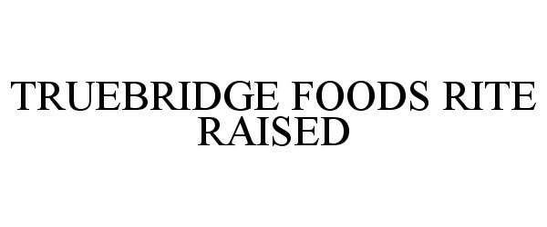  TRUEBRIDGE FOODS RITE RAISED