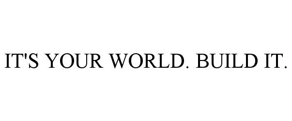  IT'S YOUR WORLD. BUILD IT.