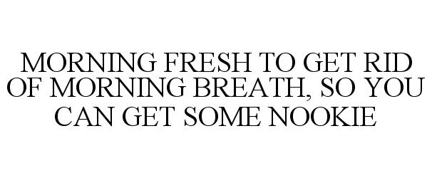  MORNING FRESH TO GET RID OF MORNING BREATH, SO YOU CAN GET SOME NOOKIE