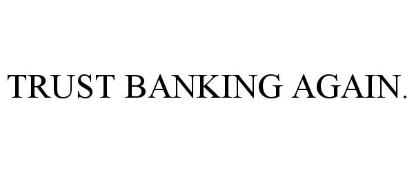 Trademark Logo TRUST BANKING AGAIN.