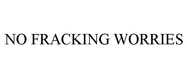 Trademark Logo NO FRACKING WORRIES