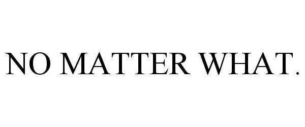  NO MATTER WHAT.