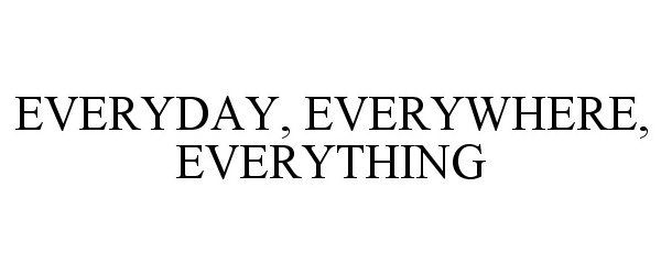 EVERYDAY, EVERYWHERE, EVERYTHING