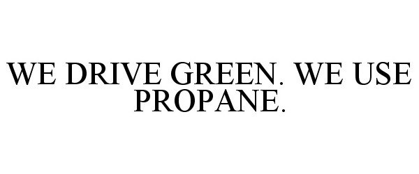 WE DRIVE GREEN. WE USE PROPANE.
