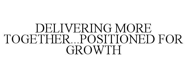 DELIVERING MORE TOGETHER...POSITIONED FOR GROWTH