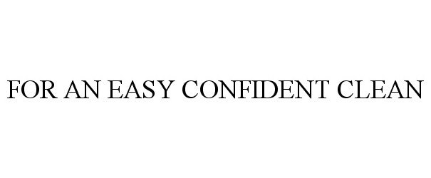 Trademark Logo FOR AN EASY CONFIDENT CLEAN