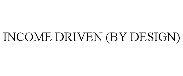 Trademark Logo INCOME DRIVEN (BY DESIGN)