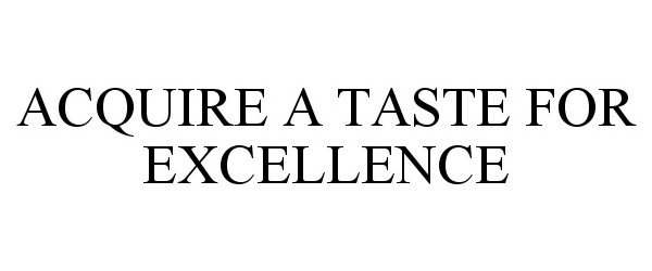  ACQUIRE A TASTE FOR EXCELLENCE