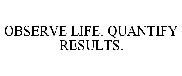  OBSERVE LIFE. QUANTIFY RESULTS.