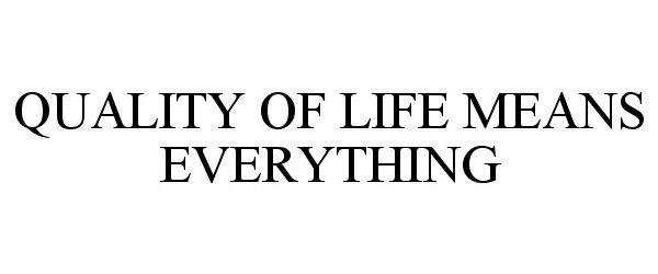  QUALITY OF LIFE MEANS EVERYTHING