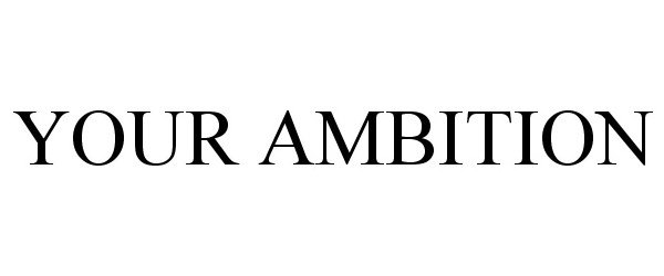  YOUR AMBITION