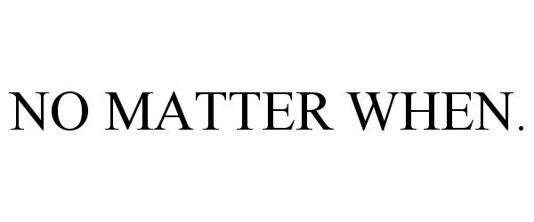  NO MATTER WHEN.