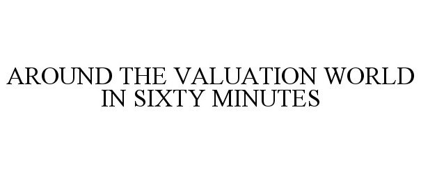  AROUND THE VALUATION WORLD IN SIXTY MINUTES