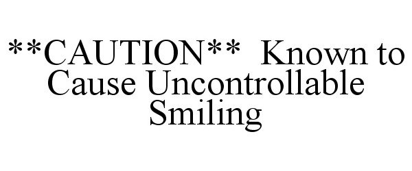  **CAUTION** KNOWN TO CAUSE UNCONTROLLABLE SMILING