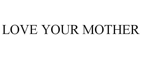 Trademark Logo LOVE YOUR MOTHER