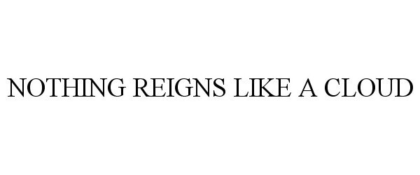 Trademark Logo NOTHING REIGNS LIKE A CLOUD