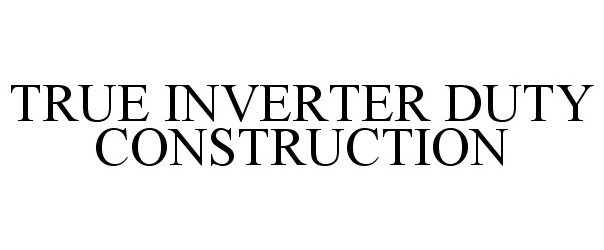 Trademark Logo TRUE INVERTER DUTY CONSTRUCTION