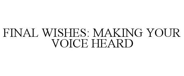 FINAL WISHES: MAKING YOUR VOICE HEARD