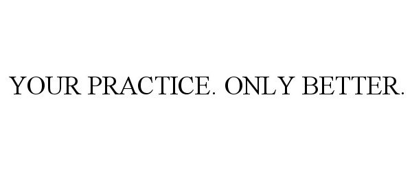  YOUR PRACTICE. ONLY BETTER.