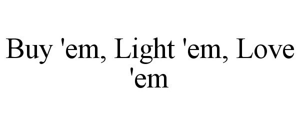 Trademark Logo BUY 'EM, LIGHT 'EM, LOVE 'EM