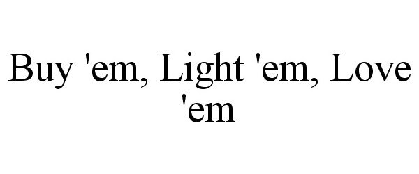  BUY 'EM, LIGHT 'EM, LOVE 'EM