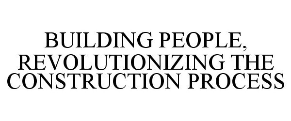  BUILDING PEOPLE, REVOLUTIONIZING THE CONSTRUCTION PROCESS