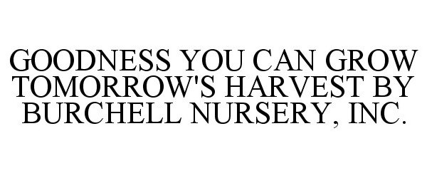  GOODNESS YOU CAN GROW TOMORROW'S HARVEST BY BURCHELL NURSERY, INC.