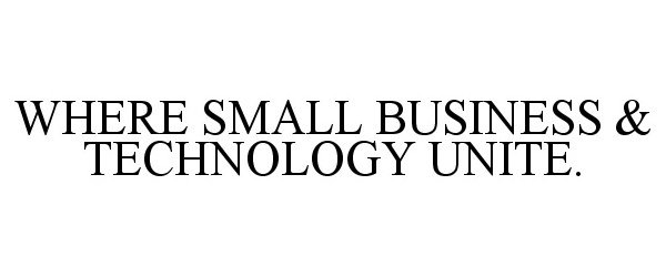  WHERE SMALL BUSINESS &amp; TECHNOLOGY UNITE.