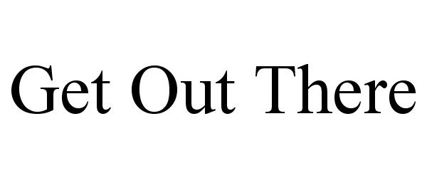 Trademark Logo GET OUT THERE