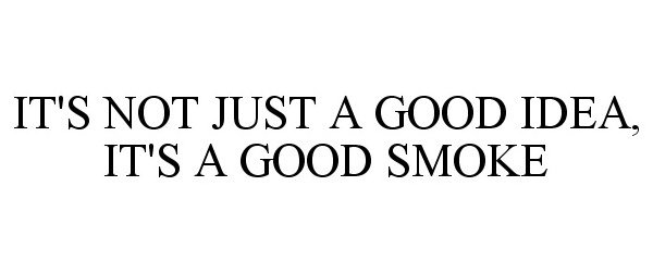  IT'S NOT JUST A GOOD IDEA, IT'S A GOOD SMOKE