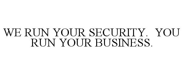  WE RUN YOUR SECURITY. YOU RUN YOUR BUSINESS.