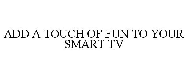  ADD A TOUCH OF FUN TO YOUR SMART TV
