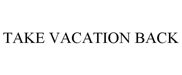 Trademark Logo TAKE VACATION BACK