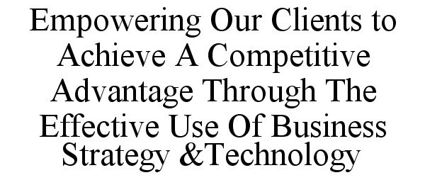  EMPOWERING OUR CLIENTS TO ACHIEVE A COMPETITIVE ADVANTAGE THROUGH THE EFFECTIVE USE OF BUSINESS STRATEGY &amp;TECHNOLOGY